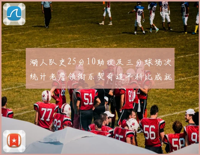 湖人队史25分10助攻及三分球场次统计老詹领衔东契奇追平科比成就