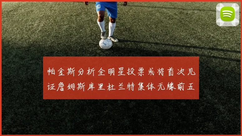 帕金斯分析全明星投票或将首次见证詹姆斯库里杜兰特集体无缘前五