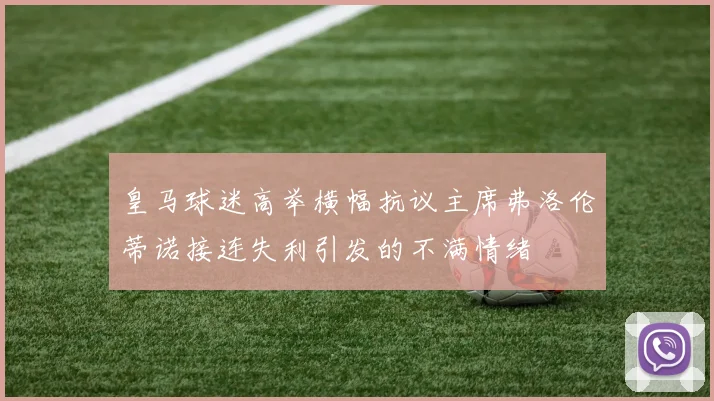 皇马球迷高举横幅抗议主席弗洛伦蒂诺接连失利引发的不满情绪