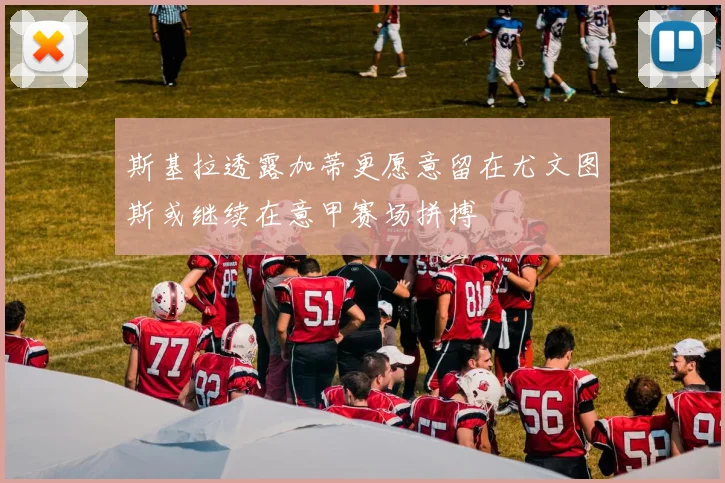 斯基拉透露加蒂更愿意留在尤文图斯或继续在意甲赛场拼搏