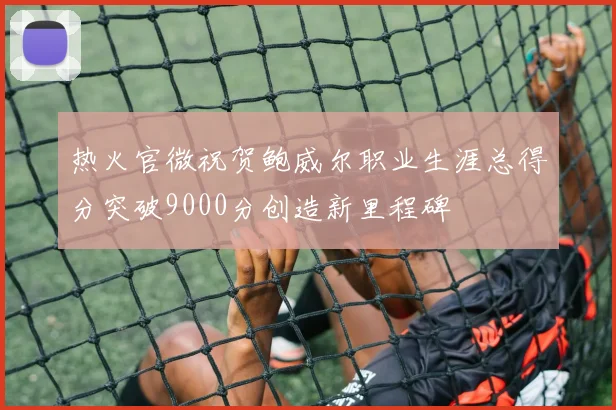 热火官微祝贺鲍威尔职业生涯总得分突破9000分创造新里程碑