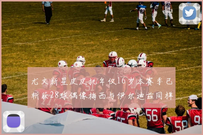 尤文新星皮皮托年仅16岁本赛季已斩获28球偶像梅西与伊尔迪兹同样闪耀