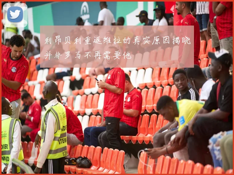 利昂贝利重返维拉的真实原因揭晓并非罗马不再需要他