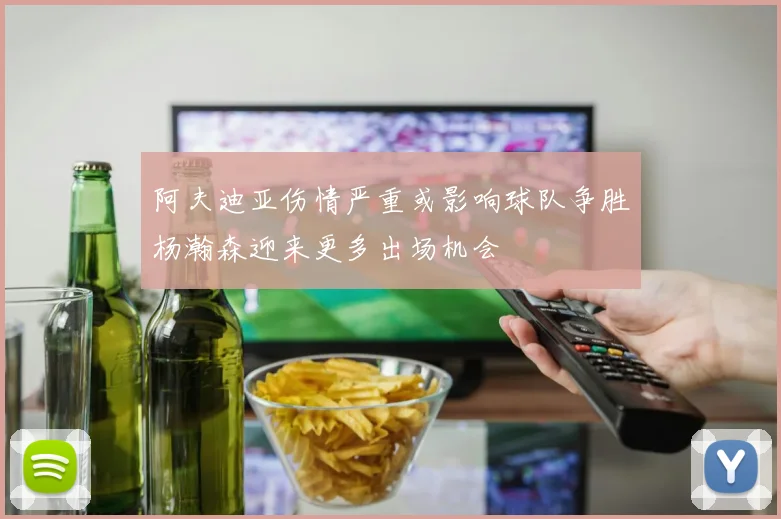 阿夫迪亚伤情严重或影响球队争胜杨瀚森迎来更多出场机会