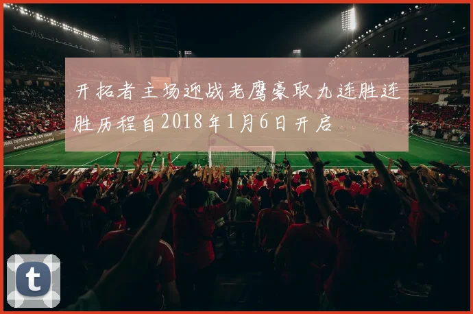 开拓者主场迎战老鹰豪取九连胜连胜历程自2018年1月6日开启