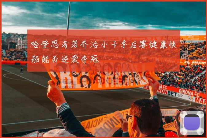 哈登思考若乔治小卡季后赛健康快船能否逆袭夺冠